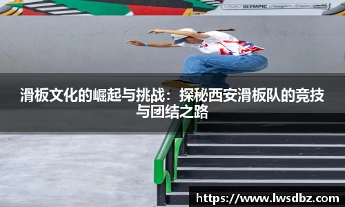 滑板文化的崛起与挑战：探秘西安滑板队的竞技与团结之路