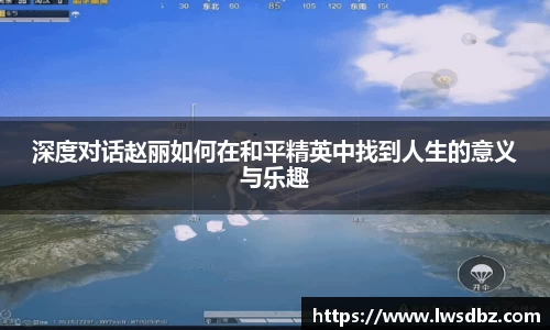 深度对话赵丽如何在和平精英中找到人生的意义与乐趣