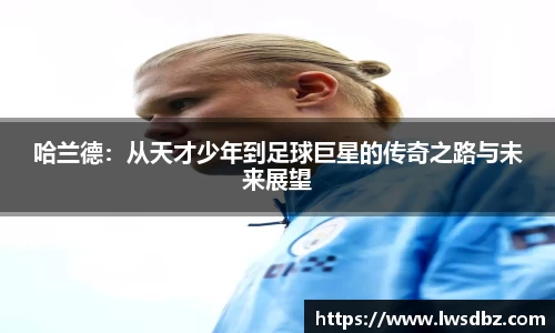 哈兰德：从天才少年到足球巨星的传奇之路与未来展望