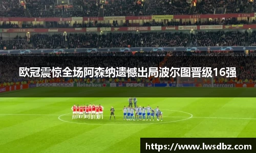 欧冠震惊全场阿森纳遗憾出局波尔图晋级16强